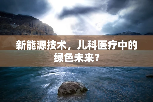 新能源技术，儿科医疗中的绿色未来？