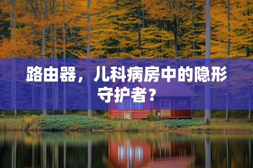 路由器，儿科病房中的隐形守护者？