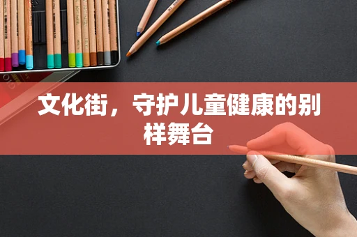 文化街，守护儿童健康的别样舞台