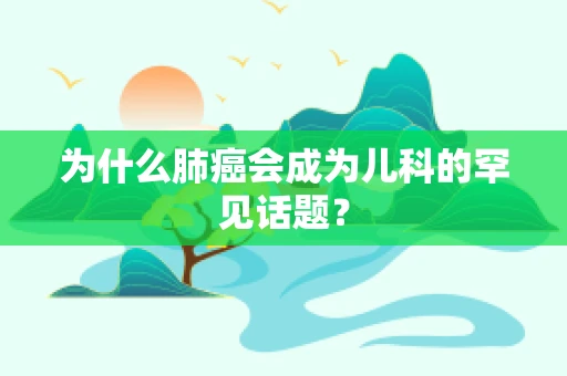 为什么肺癌会成为儿科的罕见话题？