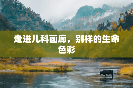走进儿科画廊，别样的生命色彩