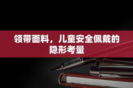 领带面料，儿童安全佩戴的隐形考量