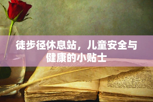 徒步径休息站，儿童安全与健康的小贴士