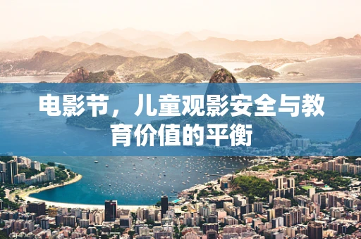 电影节，儿童观影安全与教育价值的平衡