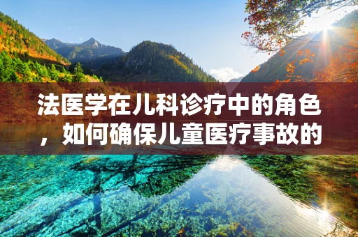 法医学在儿科诊疗中的角色，如何确保儿童医疗事故的公正裁决？