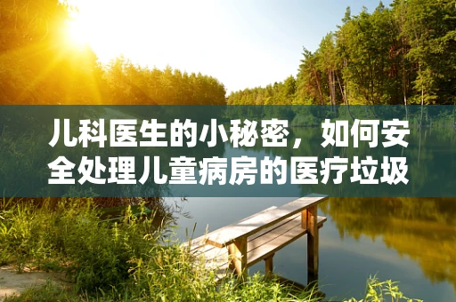 儿科医生的小秘密，如何安全处理儿童病房的医疗垃圾？