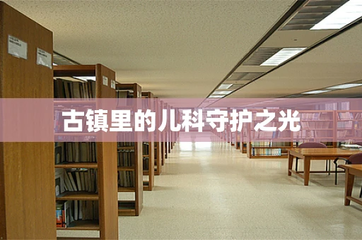 古镇里的儿科守护之光