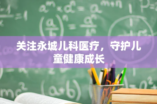 关注永城儿科医疗，守护儿童健康成长