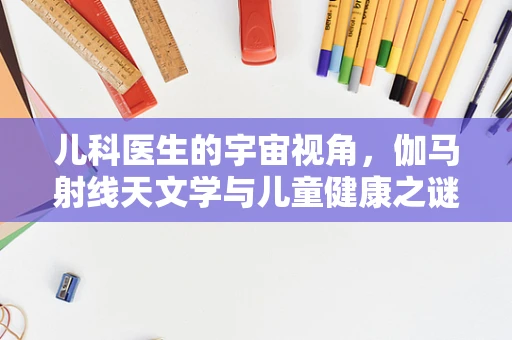 儿科医生的宇宙视角，伽马射线天文学与儿童健康之谜