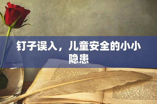 钉子误入，儿童安全的小小隐患