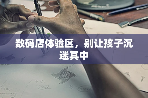 数码店体验区，别让孩子沉迷其中