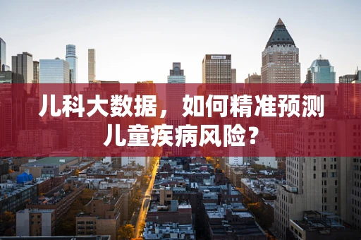 儿科大数据，如何精准预测儿童疾病风险？