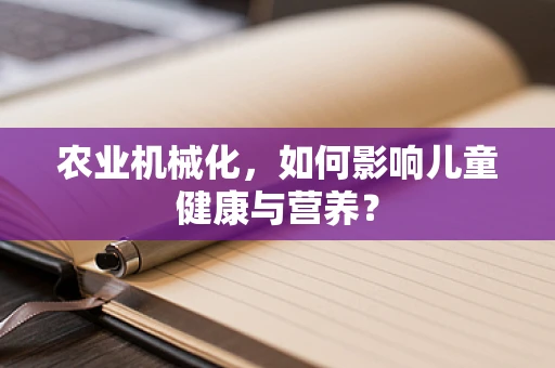 农业机械化，如何影响儿童健康与营养？
