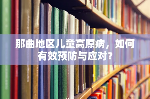 那曲地区儿童高原病，如何有效预防与应对？