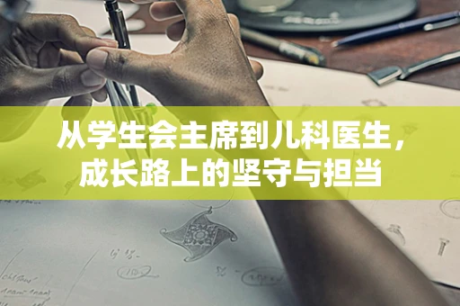 从学生会主席到儿科医生，成长路上的坚守与担当