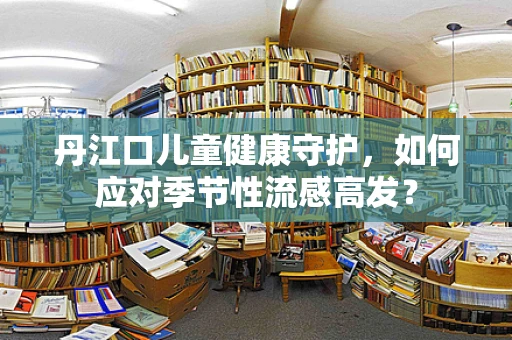 丹江口儿童健康守护，如何应对季节性流感高发？