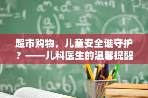 超市购物，儿童安全谁守护？——儿科医生的温馨提醒