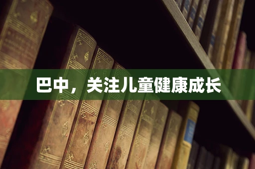 巴中，关注儿童健康成长