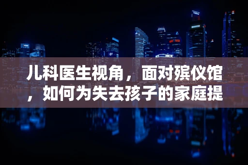 儿科医生视角，面对殡仪馆，如何为失去孩子的家庭提供心理支持？