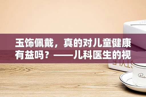 玉饰佩戴，真的对儿童健康有益吗？——儿科医生的视角