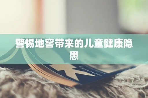 警惕地窖带来的儿童健康隐患