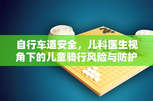自行车道安全，儿科医生视角下的儿童骑行风险与防护