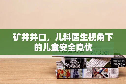 矿井井口，儿科医生视角下的儿童安全隐忧
