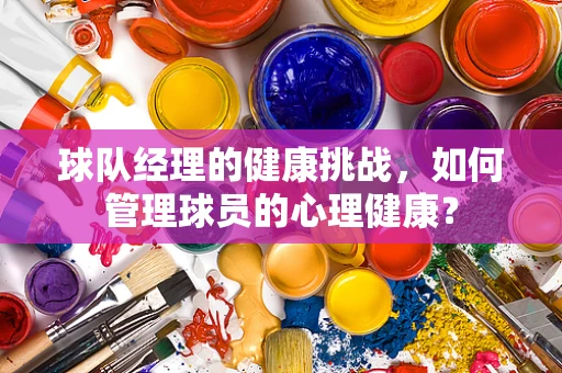 球队经理的健康挑战，如何管理球员的心理健康？