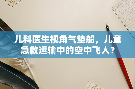 儿科医生视角气垫船，儿童急救运输中的空中飞人？