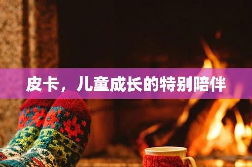 皮卡，儿童成长的特别陪伴