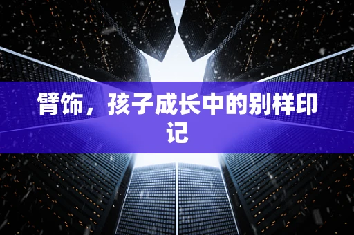 臂饰，孩子成长中的别样印记