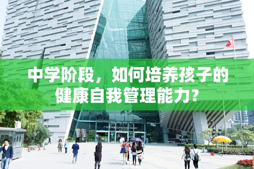 中学阶段，如何培养孩子的健康自我管理能力？