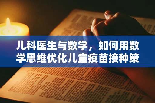 儿科医生与数学，如何用数学思维优化儿童疫苗接种策略？