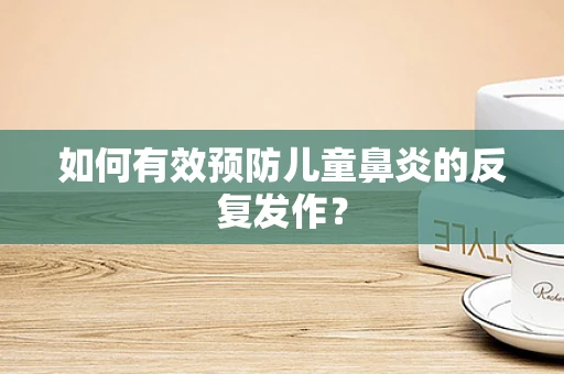 如何有效预防儿童鼻炎的反复发作？