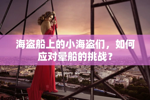 海盗船上的小海盗们，如何应对晕船的挑战？