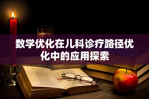 数学优化在儿科诊疗路径优化中的应用探索
