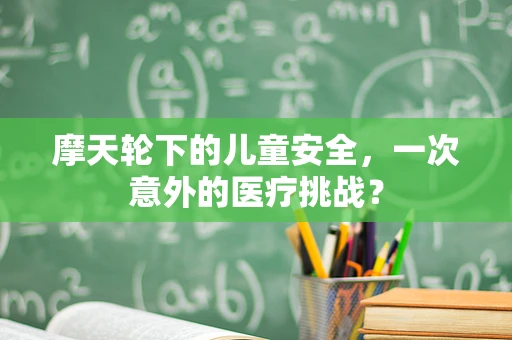 摩天轮下的儿童安全，一次意外的医疗挑战？