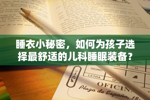 睡衣小秘密，如何为孩子选择最舒适的儿科睡眠装备？