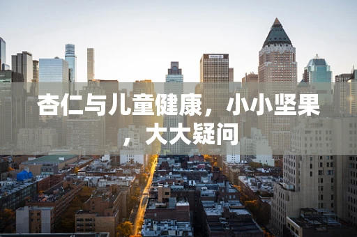 杏仁与儿童健康，小小坚果，大大疑问