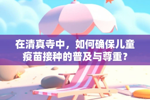 在清真寺中，如何确保儿童疫苗接种的普及与尊重？