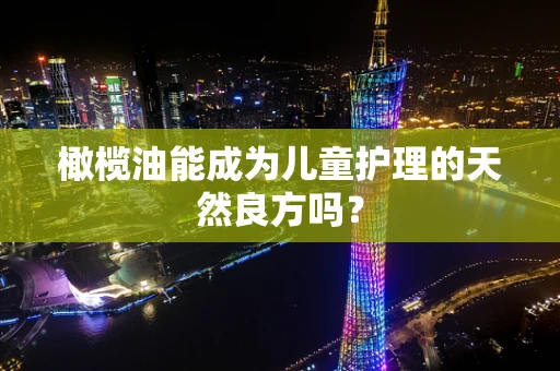 橄榄油能成为儿童护理的天然良方吗？