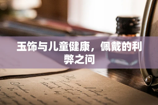 玉饰与儿童健康，佩戴的利弊之问