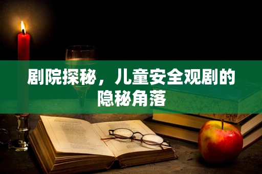 剧院探秘，儿童安全观剧的隐秘角落