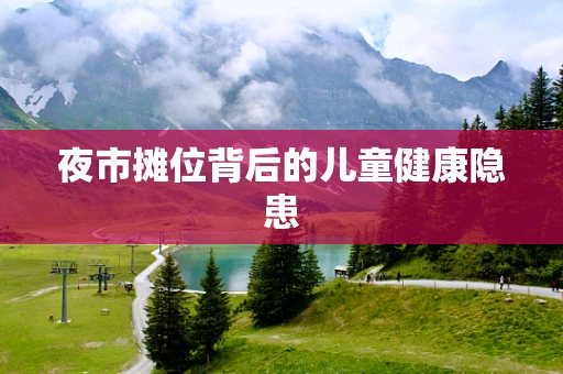 夜市摊位背后的儿童健康隐患