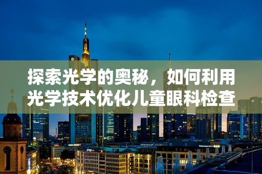 探索光学的奥秘，如何利用光学技术优化儿童眼科检查？