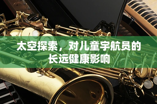 太空探索，对儿童宇航员的长远健康影响