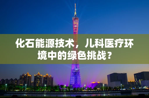 化石能源技术，儿科医疗环境中的绿色挑战？