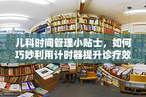 儿科时间管理小贴士，如何巧妙利用计时器提升诊疗效率？