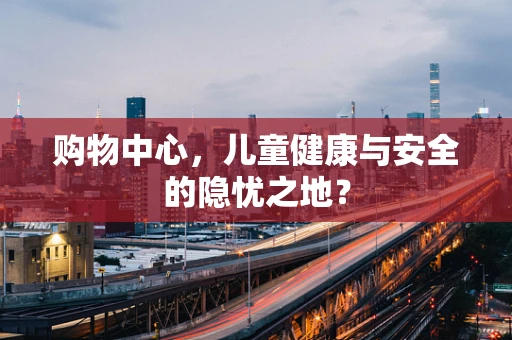购物中心，儿童健康与安全的隐忧之地？