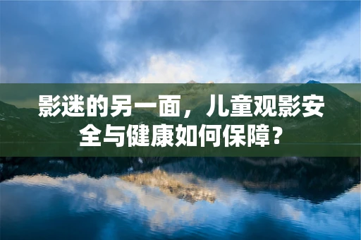 影迷的另一面，儿童观影安全与健康如何保障？
